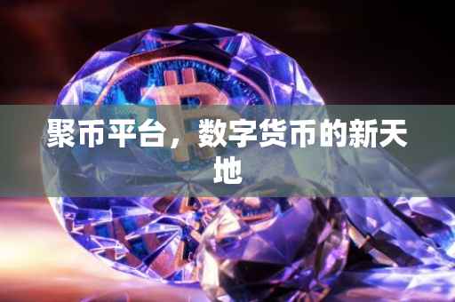 聚币平台，数字货币的新天地