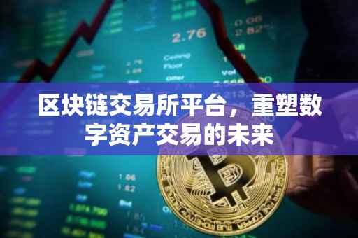 区块链交易所平台，重塑数字资产交易的未来