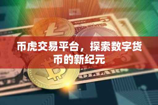 币虎交易平台，探索数字货币的新纪元