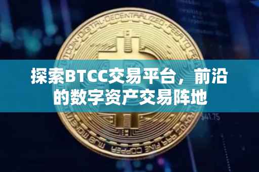 探索BTCC交易平台，前沿的数字资产交易阵地