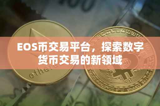 EOS币交易平台，探索数字货币交易的新领域