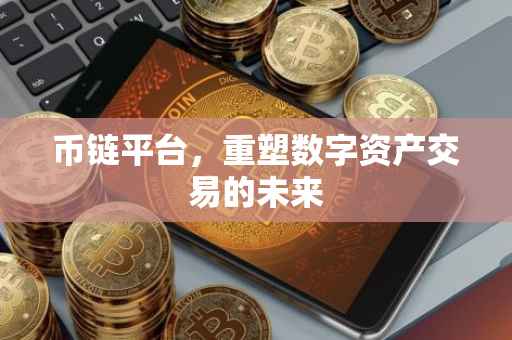 币链平台，重塑数字资产交易的未来