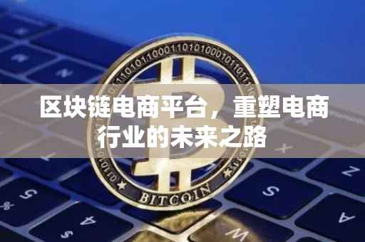 区块链电商平台，重塑电商行业的未来之路