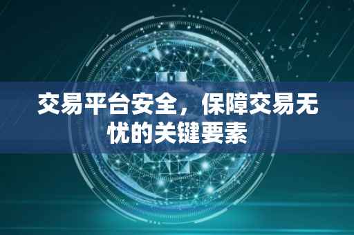交易平台安全，保障交易无忧的关键要素