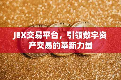 JEX交易平台，引领数字资产交易的革新力量