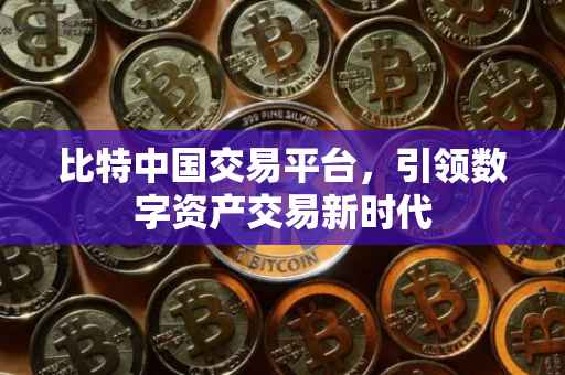 比特中国交易平台，引领数字资产交易新时代