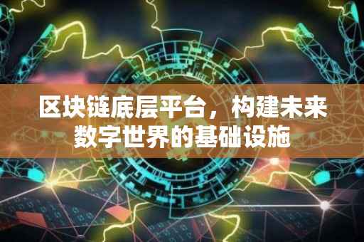 区块链底层平台，构建未来数字世界的基础设施