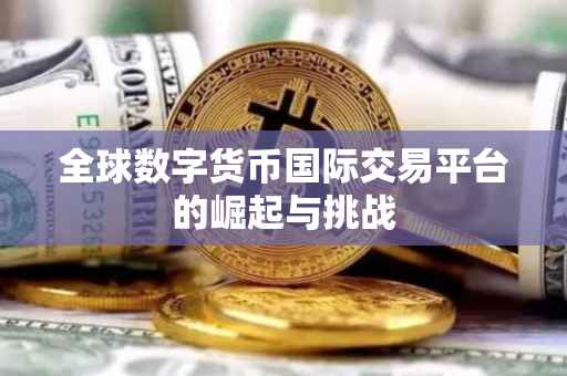 全球数字货币国际交易平台的崛起与挑战