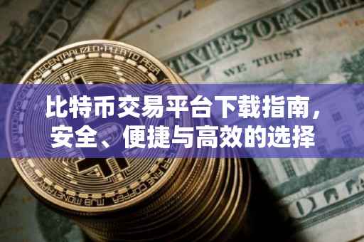 比特币交易平台下载指南，安全、便捷与高效的选择