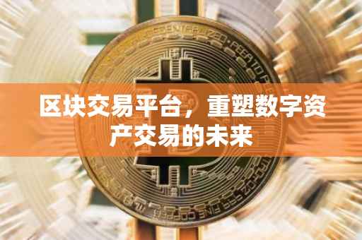 区块交易平台，重塑数字资产交易的未来