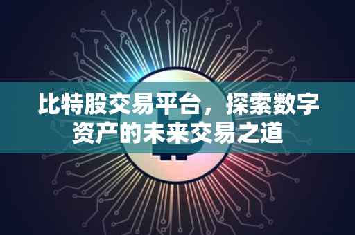 比特股交易平台，探索数字资产的未来交易之道