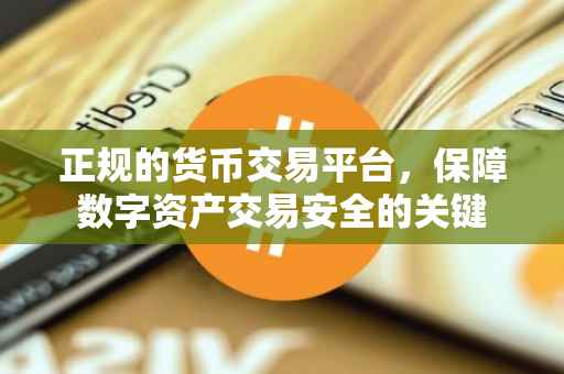 正规的货币交易平台，保障数字资产交易安全的关键