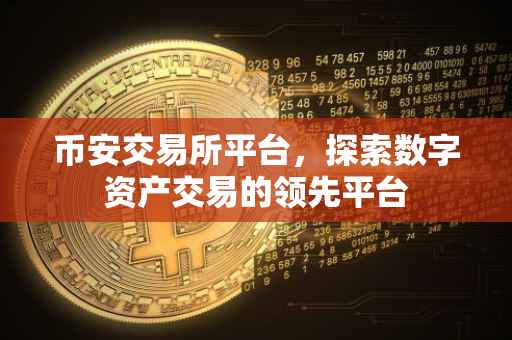 币安交易所平台，探索数字资产交易的领先平台