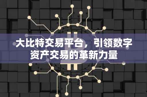 大比特交易平台，引领数字资产交易的革新力量