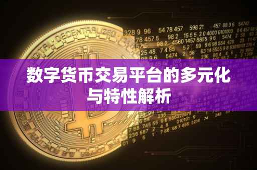 数字货币交易平台的多元化与特性解析