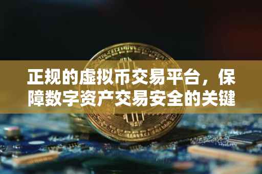正规的虚拟币交易平台，保障数字资产交易安全的关键