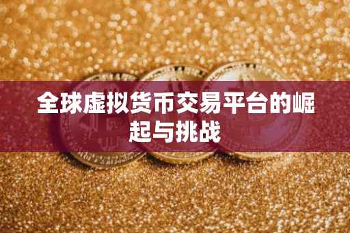 全球虚拟货币交易平台的崛起与挑战
