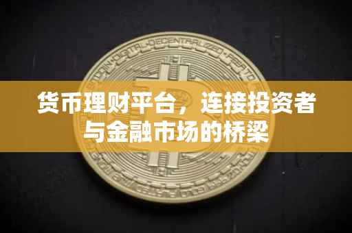 货币理财平台，连接投资者与金融市场的桥梁