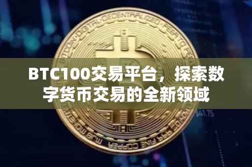 BTC100交易平台，探索数字货币交易的全新领域