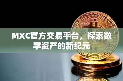 MXC官方交易平台，探索数字资产的新纪元