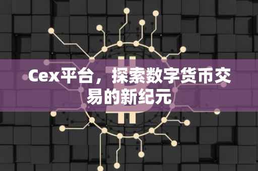 Cex平台，探索数字货币交易的新纪元