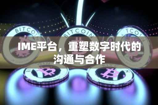 IME平台，重塑数字时代的沟通与合作