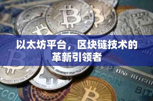 以太坊平台，区块链技术的革新引领者