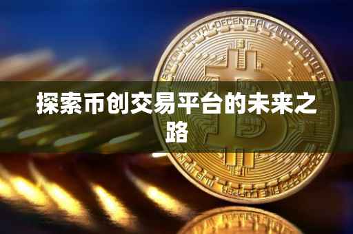 探索币创交易平台的未来之路