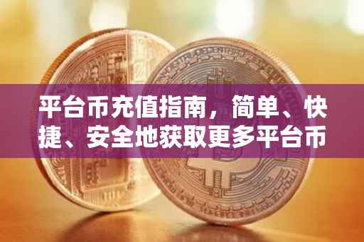 平台币充值指南，简单、快捷、安全地获取更多平台币