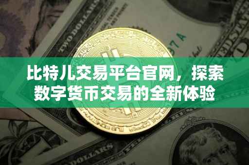 比特儿交易平台官网，探索数字货币交易的全新体验