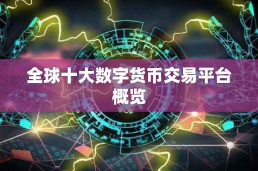 全球十大数字货币交易平台概览