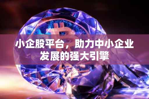 小企股平台，助力中小企业发展的强大引擎