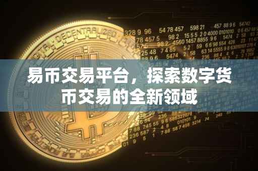 易币交易平台，探索数字货币交易的全新领域