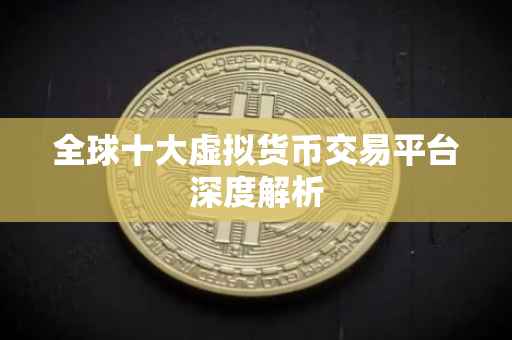 全球十大虚拟货币交易平台深度解析