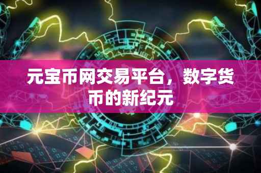元宝币网交易平台，数字货币的新纪元
