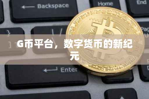 G币平台，数字货币的新纪元
