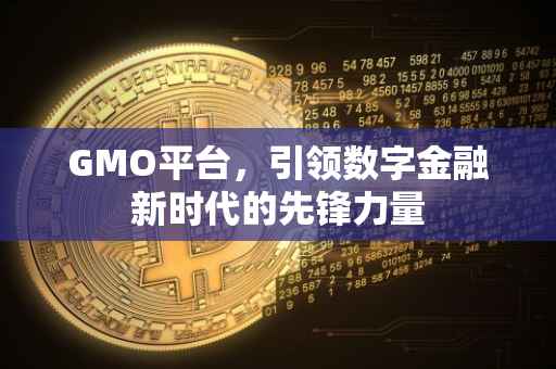 GMO平台，引领数字金融新时代的先锋力量