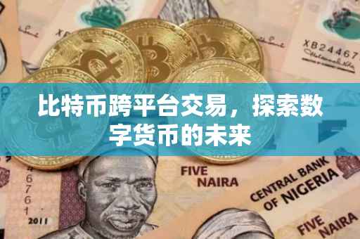 比特币跨平台交易，探索数字货币的未来