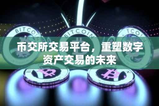 币交所交易平台，重塑数字资产交易的未来