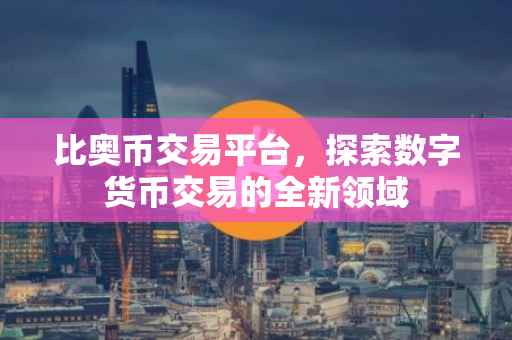 比奥币交易平台，探索数字货币交易的全新领域