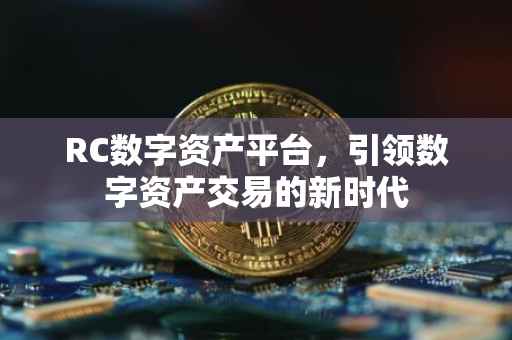RC数字资产平台，引领数字资产交易的新时代