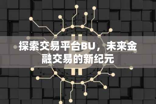 探索交易平台BU，未来金融交易的新纪元