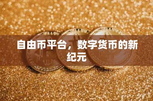 自由币平台，数字货币的新纪元