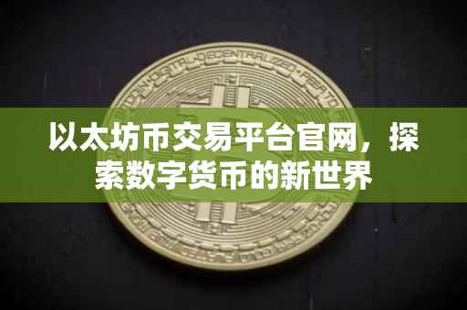 以太坊币交易平台官网，探索数字货币的新世界