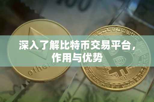 深入了解比特币交易平台，作用与优势
