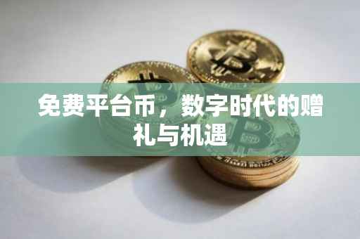 免费平台币，数字时代的赠礼与机遇