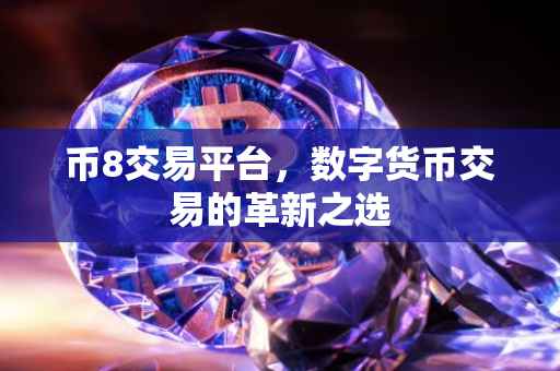 币8交易平台，数字货币交易的革新之选