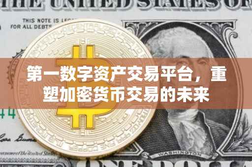 第一数字资产交易平台，重塑加密货币交易的未来