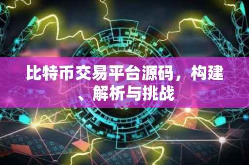 比特币交易平台源码，构建、解析与挑战