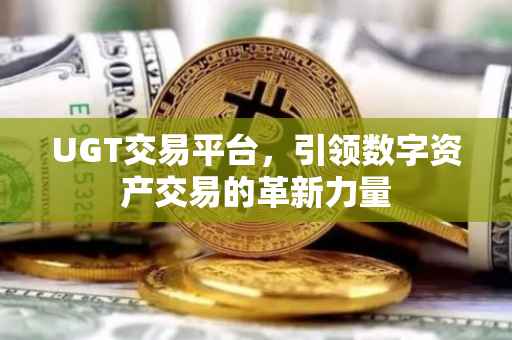 UGT交易平台，引领数字资产交易的革新力量